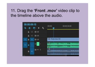 11. Drag the ‘Front .mov’ video clip to
the timeline above the audio.
 