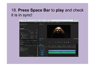 18. Press Space Bar to play and check
it is in sync!
 