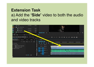 Extension Task
a) Add the ‘Side’ video to both the audio
and video tracks
 