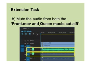 Extension Task
b) Mute the audio from both the
‘Front.mov and Queen music cut.aiff’
 