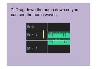 7. Drag down the audio down so you
can see the audio waves.
 