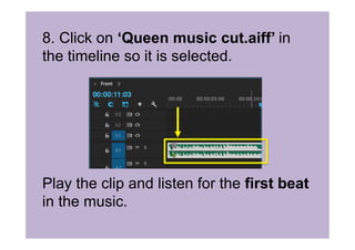8. Click on ‘Queen music cut.aiff’ in
the timeline so it is selected.
Play the clip and listen for the first beat
in the music.
 