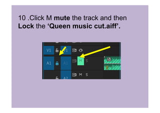10 .Click M mute the track and then
Lock the ‘Queen music cut.aiff’.
 