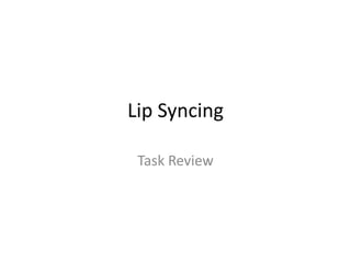 Lip Syncing
Task Review
 