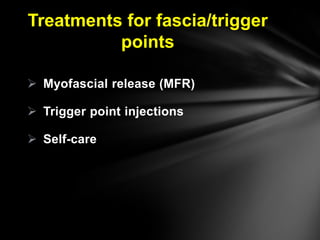 Treatments for fascia/trigger
points
 Myofascial release (MFR)
 Trigger point injections
 Self-care
 