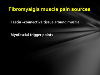 Fibromyalgia muscle pain sources
-Fascia –connective tissue around muscle
-Myofascial trigger points
 
