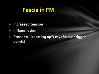 Fascia in FM
 Increased tension
 Inflammation
 Prone to “ knotting up”( myofascial trigger
points)
 