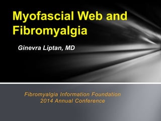 Myofascial Web and
Fibromyalgia
Fibromyalgia Information Foundation
2014 Annual Conference
Ginevra Liptan, MD
 