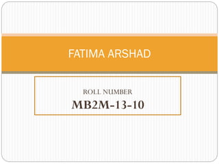 FATIMA ARSHAD
ROLL NUMBER

MB2M-13-10

 