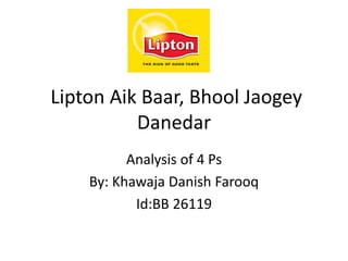 Lipton Aik Baar, Bhool Jaogey
Danedar
Analysis of 4 Ps
By: Khawaja Danish Farooq
Id:BB 26119
 