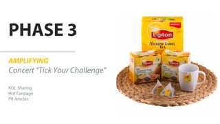 AMPLIFYING
Concert “Tick Your Challenge”
KOL Sharing
Hot Fanpage
PR Articles
PHASE 3
 