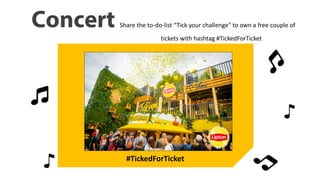 Concert Share the to-do-list “Tick your challenge" to own a free couple of
tickets with hashtag #TickedForTicket
#TickedForTicket
 