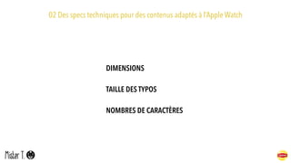 02 Des specs techniques pour des contenus adaptés à l’Apple Watch
DIMENSIONS
TAILLE DES TYPOS
NOMBRES DE CARACTÈRES
 