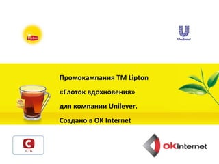 Промокампания ТМ Lipton  «Глоток вдохновения» для компании  Unilever.   Создано в  OK Internet 