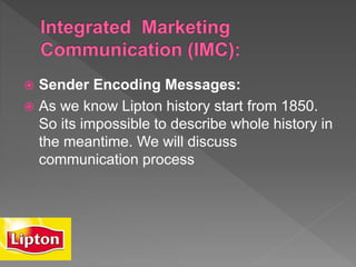  Sender Encoding Messages:
 As we know Lipton history start from 1850.
So its impossible to describe whole history in
the meantime. We will discuss
communication process
 