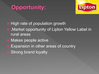  High rate of population growth
 .Market opportunity of Lipton Yellow Label in
rural areas
 Makes people active
 Expansion in other areas of country
 Strong brand loyalty
 