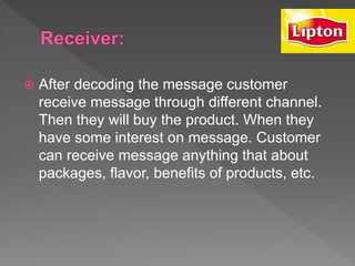  After decoding the message customer
receive message through different channel.
Then they will buy the product. When they
have some interest on message. Customer
can receive message anything that about
packages, flavor, benefits of products, etc.
 