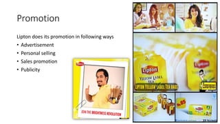 Promotion
Lipton does its promotion in following ways
• Advertisement
• Personal selling
• Sales promotion
• Publicity
 