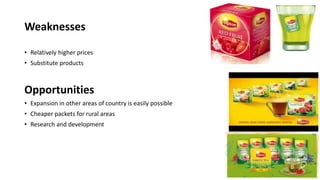 Weaknesses
• Relatively higher prices
• Substitute products
Opportunities
• Expansion in other areas of country is easily possible
• Cheaper packets for rural areas
• Research and development
 