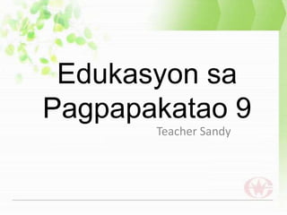 Edukasyon sa
Pagpapakatao 9
Teacher Sandy
 