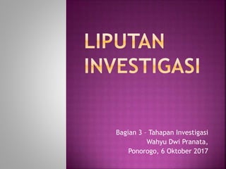 Bagian 3 – Tahapan Investigasi
Wahyu Dwi Pranata,
Ponorogo, 6 Oktober 2017
 