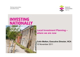 Local Investment Planning –
where we are now


Colin Molton, Executive Director, HCA
10 November 2011
 