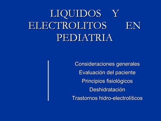 LIQUIDOS  Y ELECTROLITOS  EN PEDIATRIA Consideraciones generales Evaluación del paciente Principios fisiológicos Deshidratación Trastornos hidro-electrolíticos 