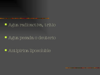 Agua radioactiva, tritio  Agua pesada o deuterio Antipirina liposoluble 