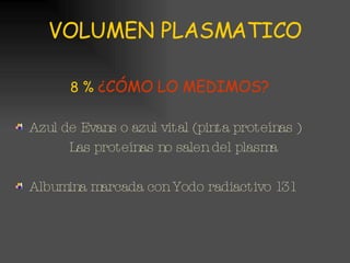 VOLUMEN PLASMATICO 8 %   ¿CÓMO LO MEDIMOS? Azul de Evans o azul vital (pinta proteínas ) Las proteínas no salen del plasma Albumina marcada con Yodo radiactivo 131  