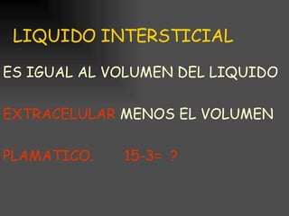 LIQUIDO INTERSTICIAL ES IGUAL AL VOLUMEN DEL LIQUIDO  EXTRACELULAR  MENOS EL VOLUMEN  PLAMATICO.  15-3=  ? 