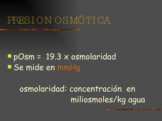 PRESION OSMÓTICA pOsm =  19.3 x osmolaridad  Se mide en  mmHg osmolaridad: concentración  en  miliosmoles/kg agua 