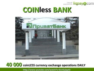 COIN less  BANK 40 000  coinLESS currency exchange operations DAILY http://www.youtube.com/watch?v=ELn5LjiqyGI 