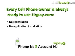 Every Cell Phone owner is always  ready to use Liqpay.com: No registration No application installation Phone  №   Ξ  Account  № 