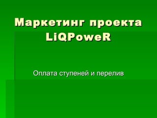 Маркетинг проекта  LiQPoweR Оплата ступеней и перелив 