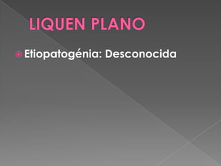  Etiopatogénia: Desconocida