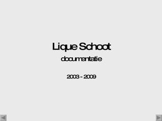 Lique Schoot documentatie 2003 - 2009 