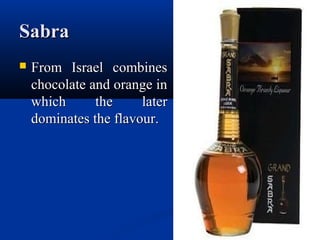 SabraSabra
 From Israel combinesFrom Israel combines
chocolate and orange inchocolate and orange in
which the laterwhich the later
dominates the flavour.dominates the flavour.
 