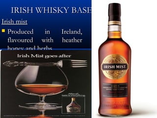 IRISH WHISKY BASED LIQUEURSIRISH WHISKY BASED LIQUEURS
Irish mistIrish mist
 Produced in Ireland,Produced in Ireland,
flavoured with heatherflavoured with heather
honey and herbs.honey and herbs.
 