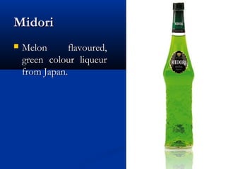MidoriMidori
 Melon flavoured,Melon flavoured,
green colour liqueurgreen colour liqueur
from Japan.from Japan.
 