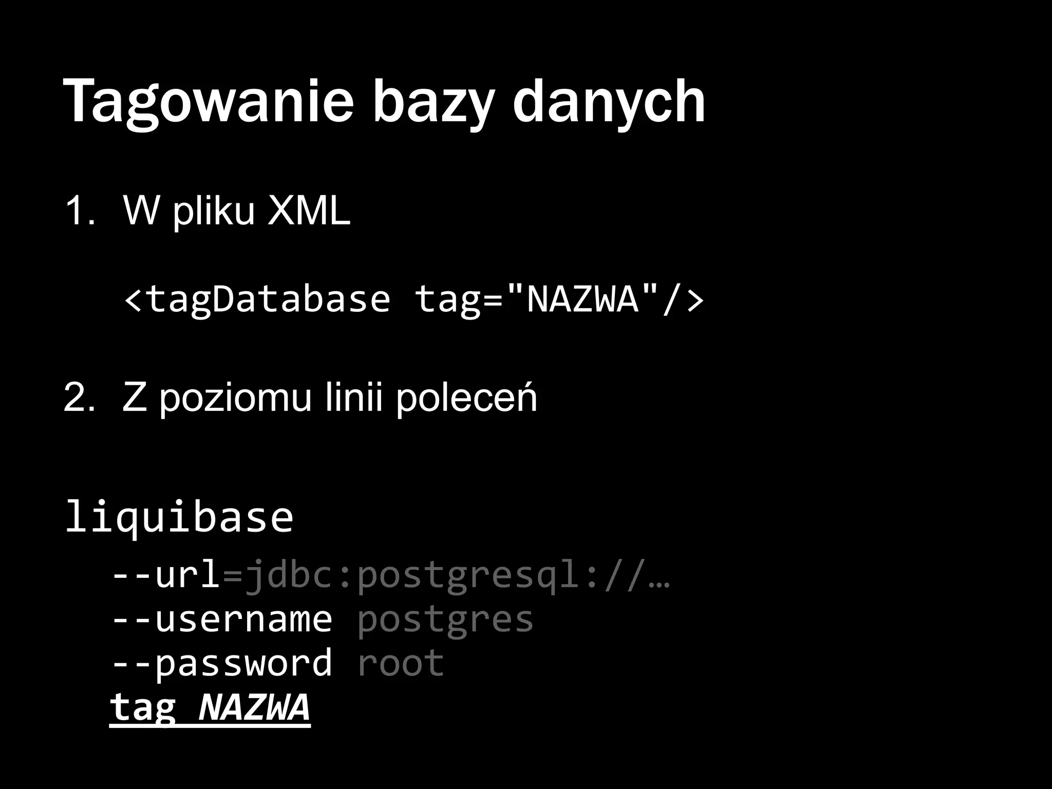 Tagowanie bazy danych
1. W pliku XML
<tagDatabase tag="NAZWA"/>
2. Z poziomu linii poleceń

liquibase
--url=jdbc:postgresql://…
--username postgres
--password root
tag NAZWA

 