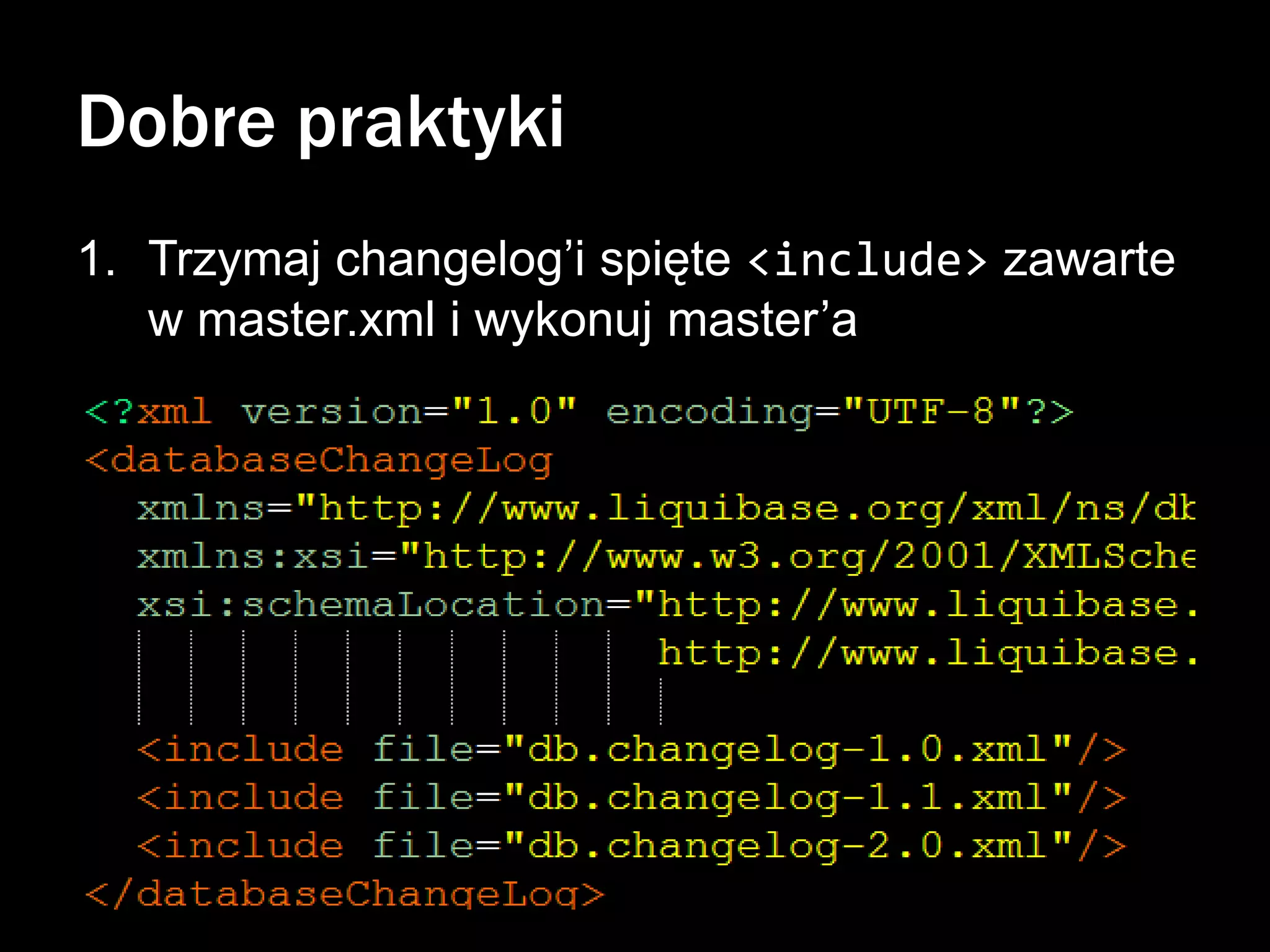 Dobre praktyki
1. Trzymaj changelog’i spięte <include> zawarte
w master.xml i wykonuj master’a

 