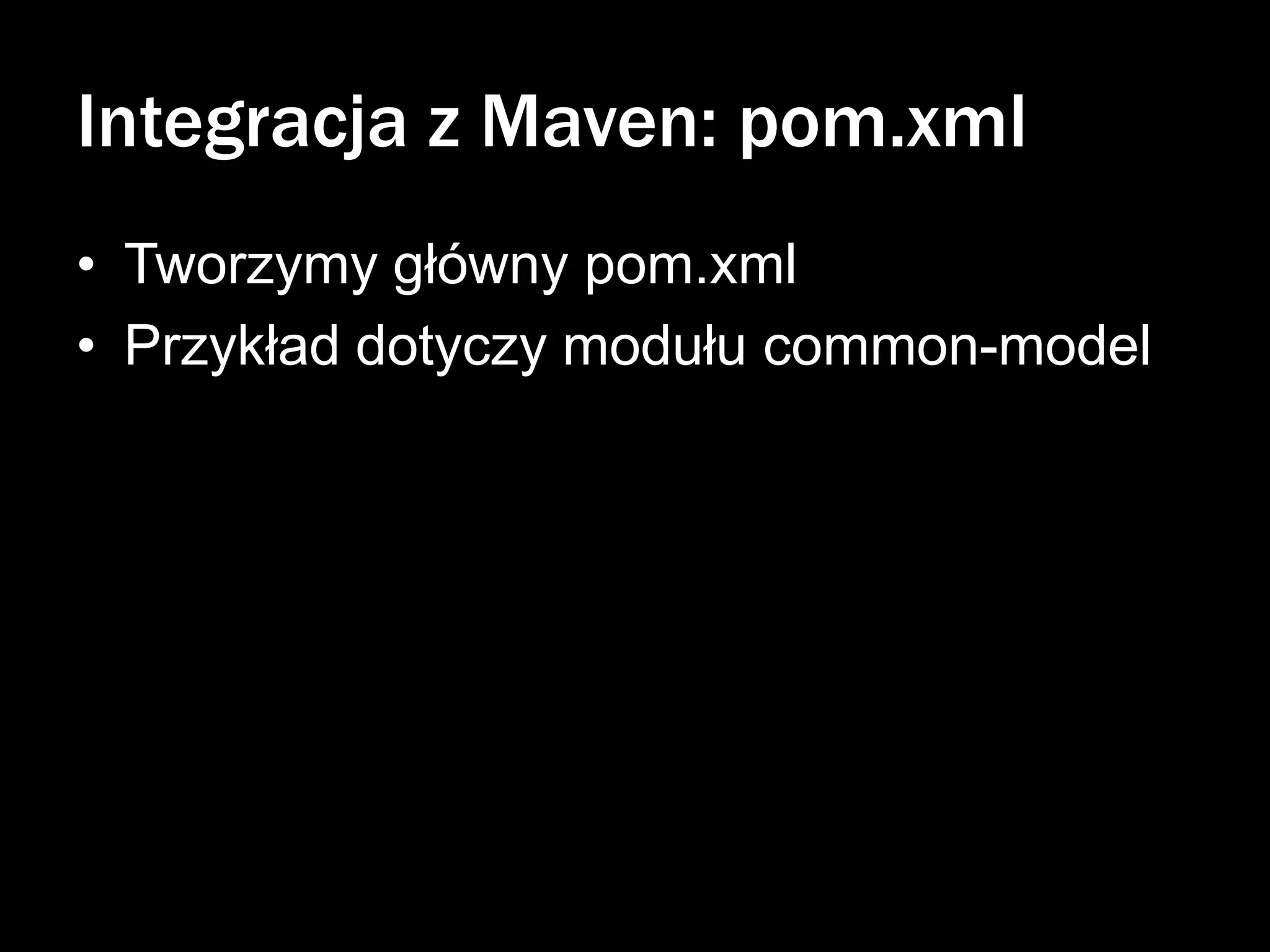 Integracja z Maven: pom.xml
• Tworzymy główny pom.xml
• Przykład dotyczy modułu common-model

 