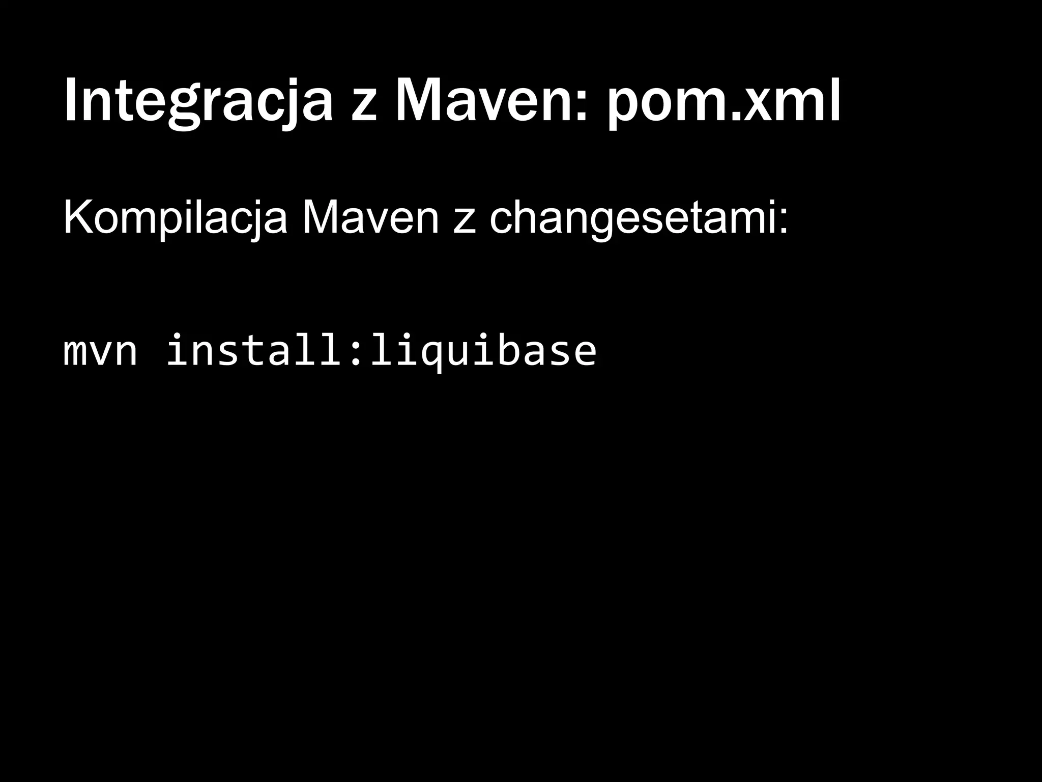 Integracja z Maven: pom.xml
Kompilacja Maven z changesetami:
mvn install:liquibase

 