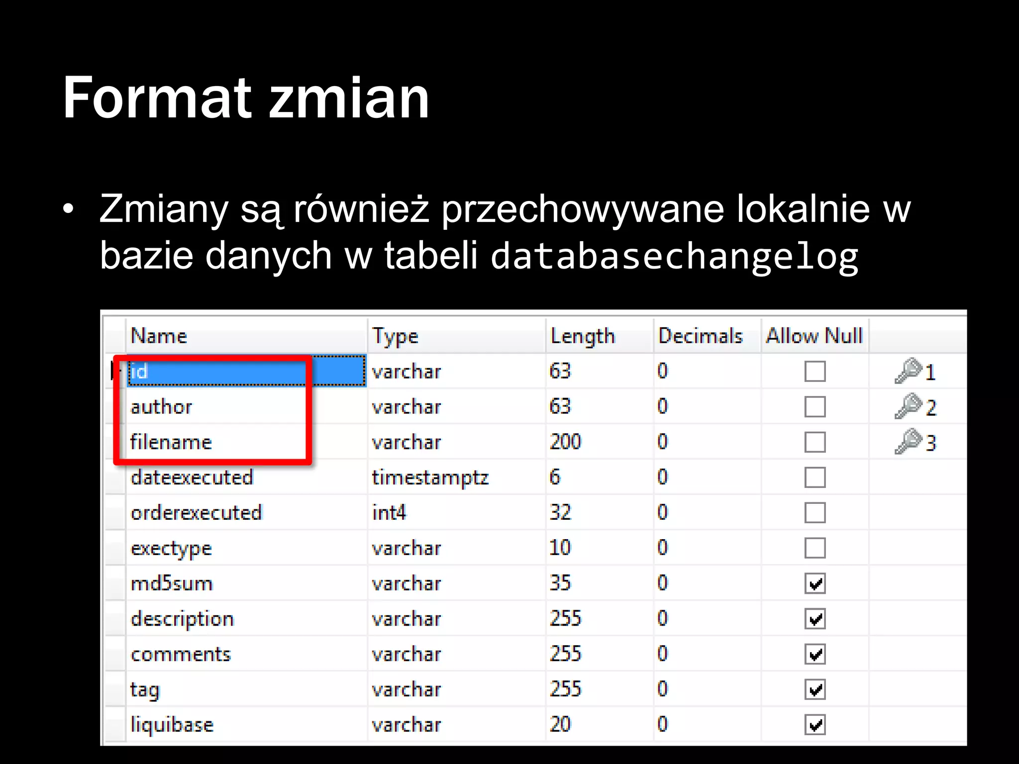 Format zmian
• Zmiany są również przechowywane lokalnie w
bazie danych w tabeli databasechangelog

 