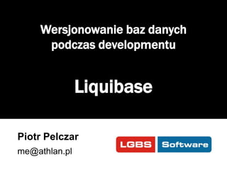 Wersjonowanie baz danych
podczas developmentu

Liquibase
Piotr Pelczar
me@athlan.pl

 