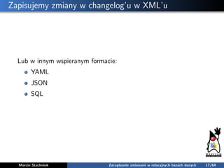 Zapisujemy zmiany w changelog’u w XML’u
Lub w innym wspieranym formacie:
YAML
JSON
SQL
Marcin Stachniuk Zarządzanie zmiana...