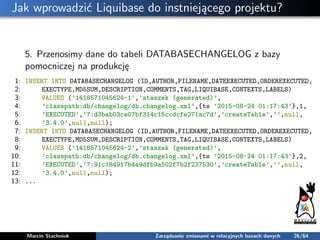 Jak wprowadzić Liquibase do instniejącego projektu?
5. Przenosimy dane do tabeli DATABASECHANGELOG z bazy
pomocniczej na p...