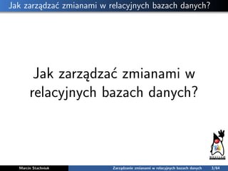 Jak zarządzać zmianami w relacyjnych bazach danych?
Jak zarządzać zmianami w
relacyjnych bazach danych?
Marcin Stachniuk Z...