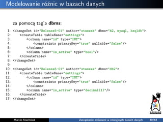 Modelowanie róźnic w bazach danych
za pomocą tag’a dbms:
1: <changeSet id="Release5-01" author="staszek" dbms="h2, mysql, ...