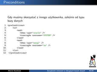 Preconditions
Gdy musimy skorzystać z innego użytkownika, zależnie od typu
bazy danych
1: <preConditions>
2: <or>
3: <and>...